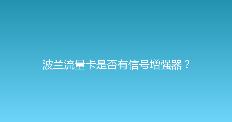 波兰流量卡是否有信号增强器？ 