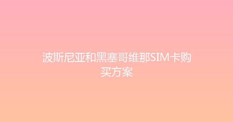 波斯尼亚和黑塞哥维那SIM卡购买方案 