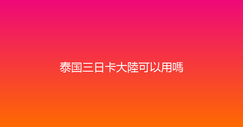 泰国三日卡大陸可以用嗎 