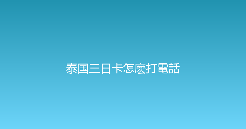 泰国三日卡怎麽打電話 
