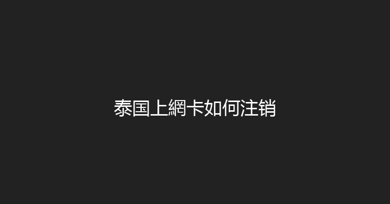 泰国上網卡如何注销 