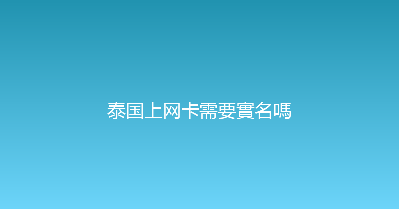 泰国上网卡需要實名嗎 