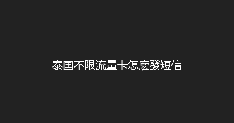 泰国不限流量卡怎麽發短信 
