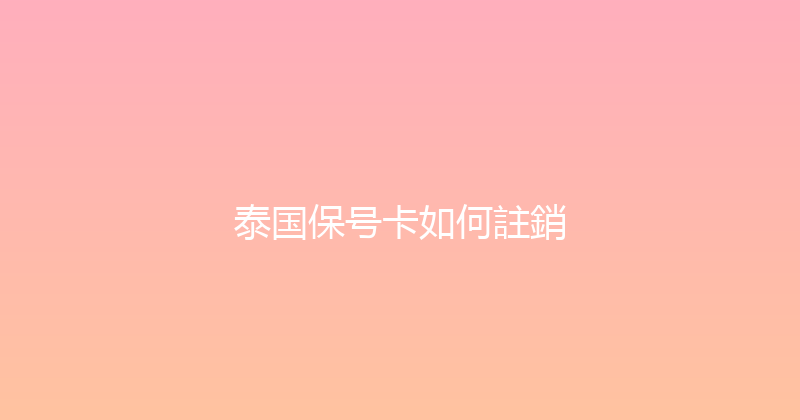 泰国保号卡如何註銷 