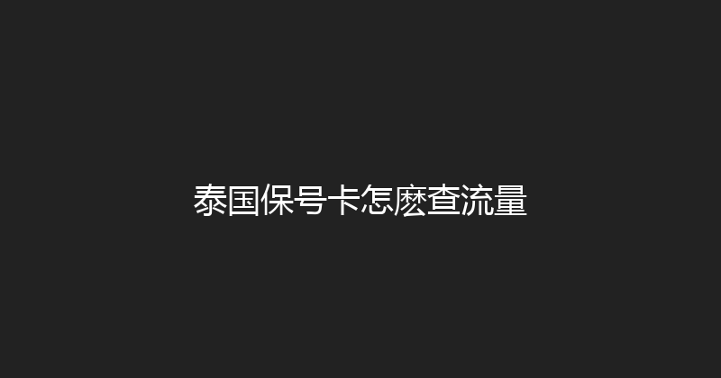 泰国保号卡怎麽查流量 