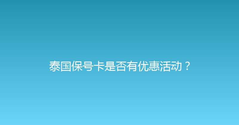 泰国保号卡是否有优惠活动？ 