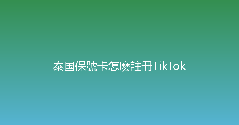泰国保號卡怎麽註冊TikTok 