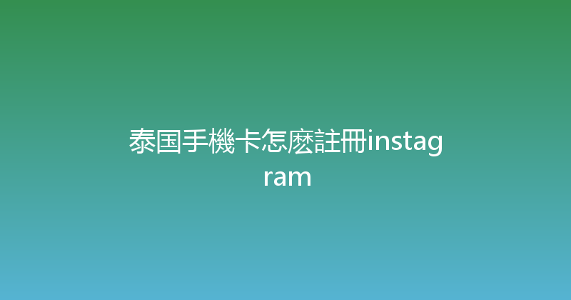 泰国手機卡怎麽註冊instagram 