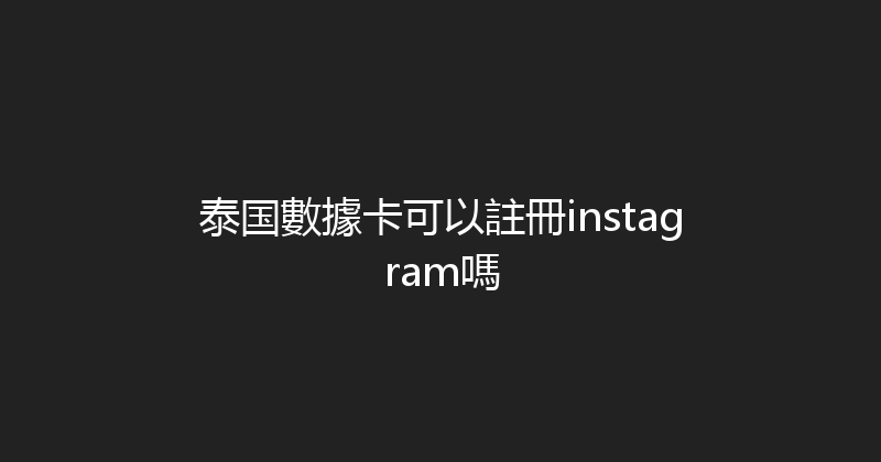 泰国數據卡可以註冊instagram嗎 