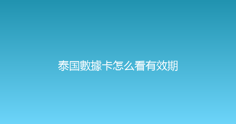 泰国數據卡怎么看有效期 