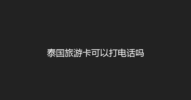 泰国旅游卡可以打电话吗 