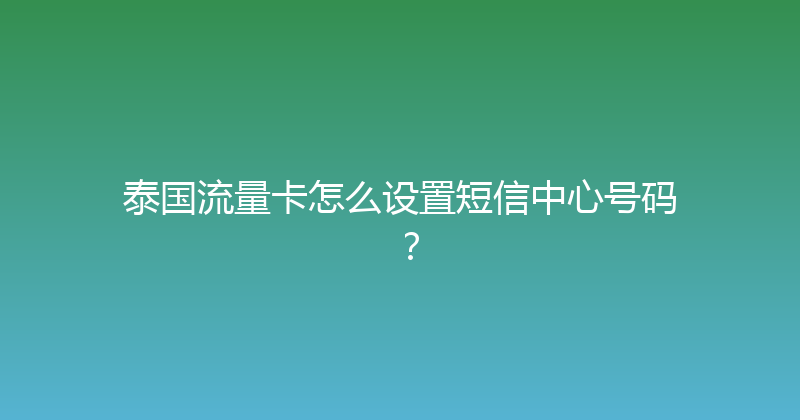 泰国流量卡怎么设置短信中心号码？ 