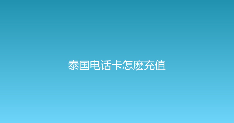 泰国电话卡怎麽充值 