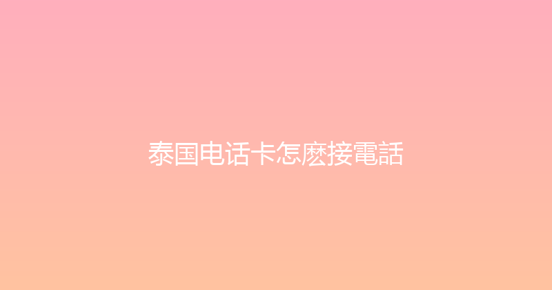 泰国电话卡怎麽接電話 