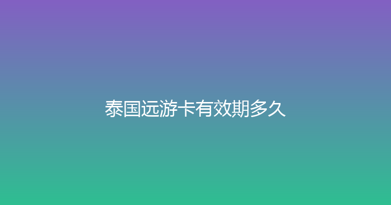 泰国远游卡有效期多久 