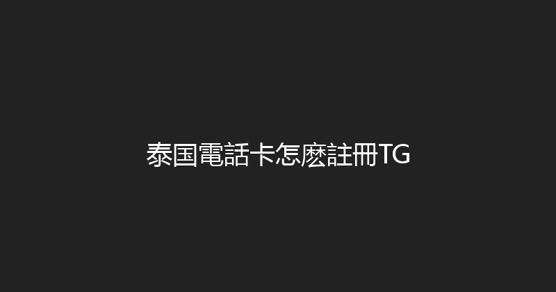 泰国電話卡怎麽註冊TG 