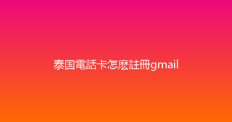 泰国電話卡怎麽註冊gmail 