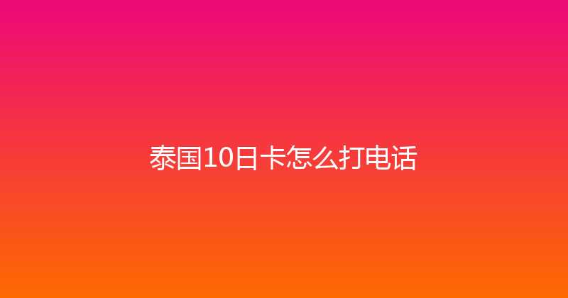 泰国10日卡怎么打电话 