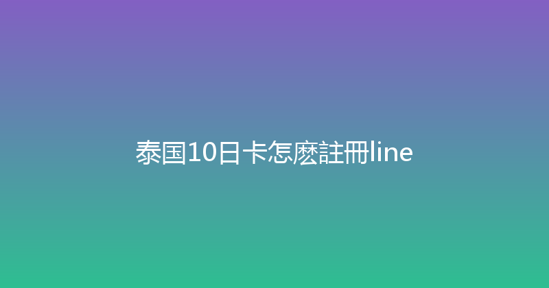 泰国10日卡怎麽註冊line 