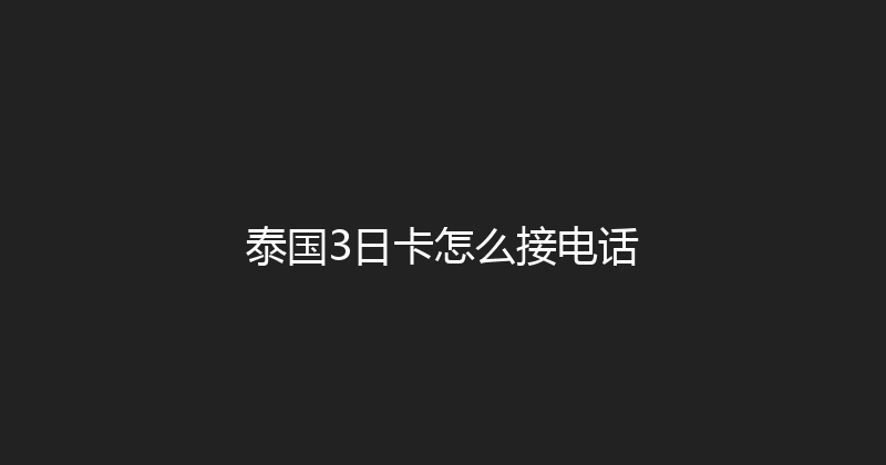 泰国3日卡怎么接电话 
