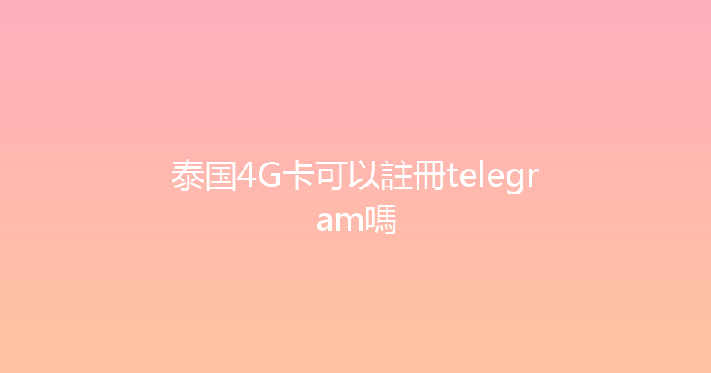 泰国4G卡可以註冊telegram嗎 