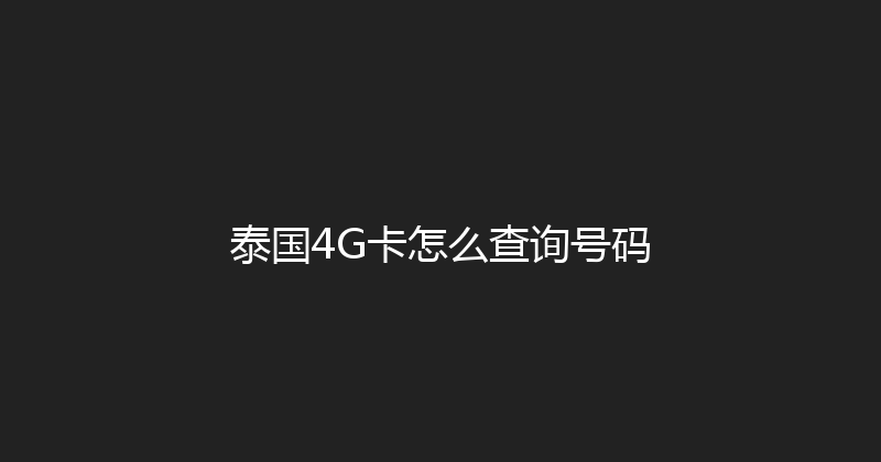 泰国4G卡怎么查询号码 