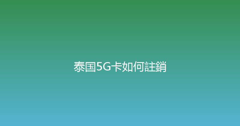 泰国5G卡如何註銷 