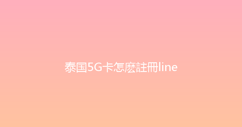 泰国5G卡怎麽註冊line 