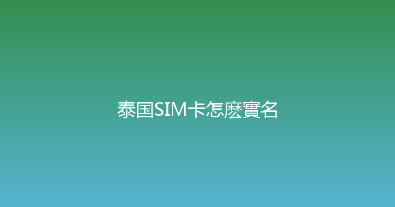 泰国SIM卡怎麽實名 