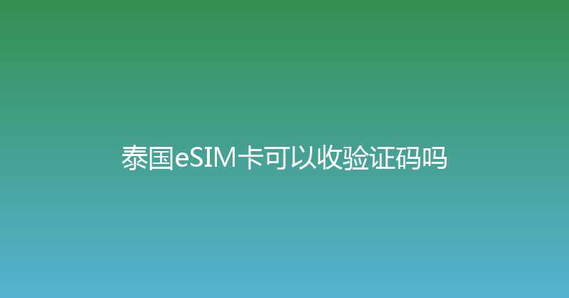 泰国eSIM卡可以收验证码吗 