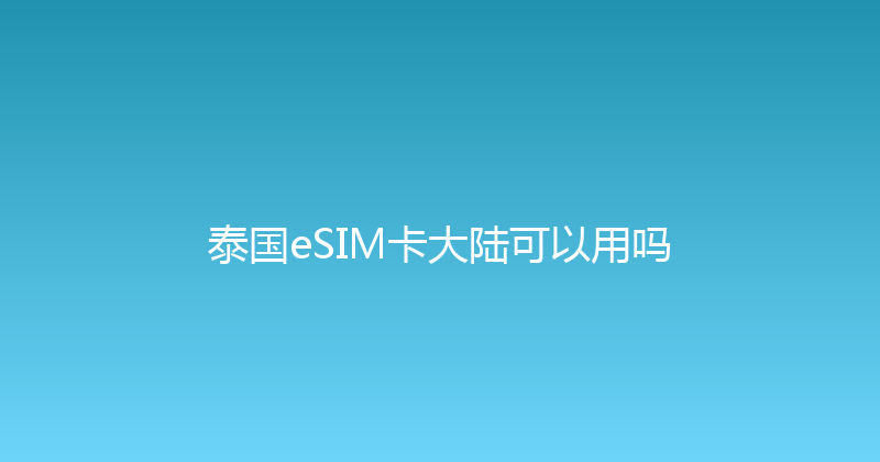 泰国eSIM卡大陆可以用吗 