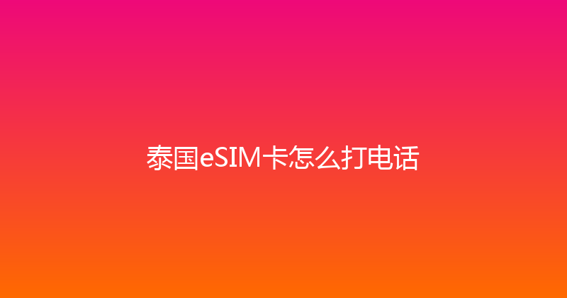 泰国eSIM卡怎么打电话 