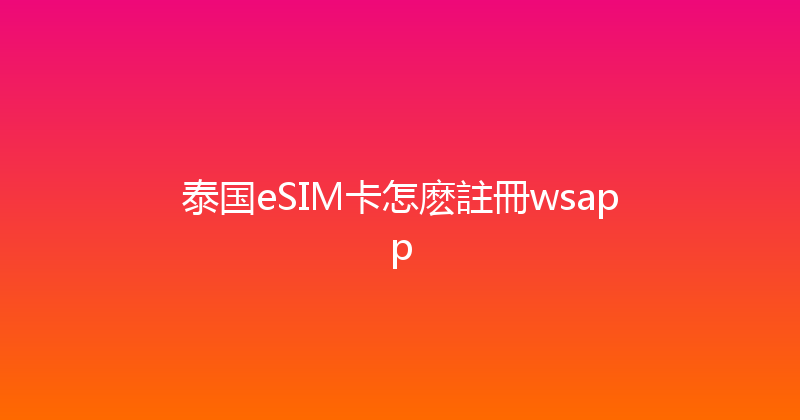 泰国eSIM卡怎麽註冊wsapp 