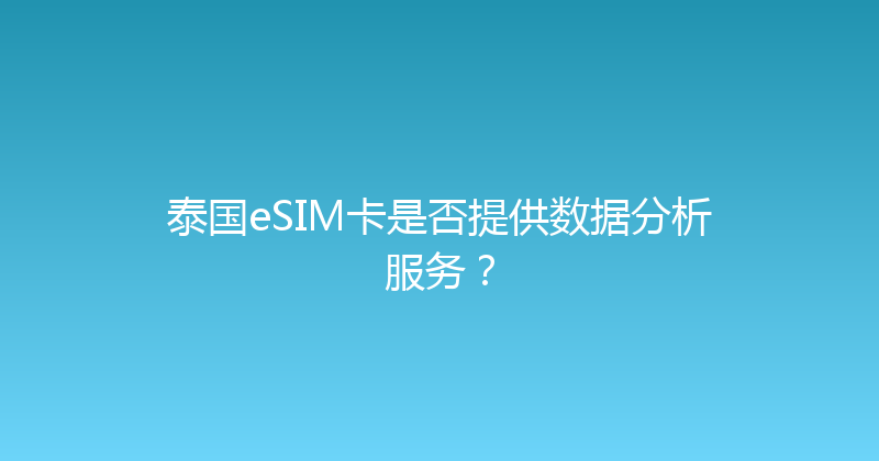 泰国eSIM卡是否提供数据分析服务？ 