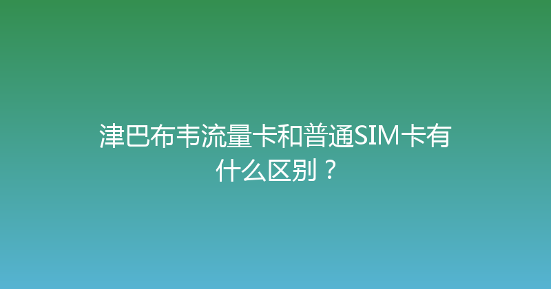 津巴布韦流量卡和普通SIM卡有什么区别？ 