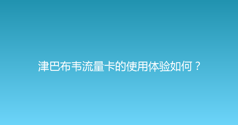 津巴布韦流量卡的使用体验如何？ 