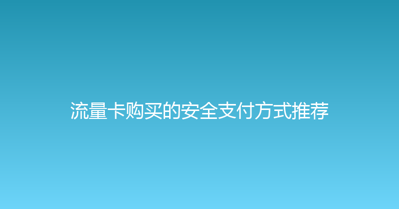 流量卡购买的安全支付方式推荐 