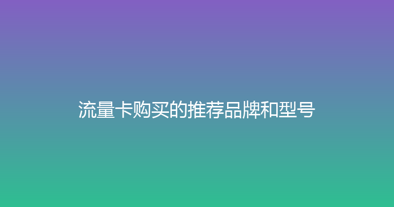 流量卡购买的推荐品牌和型号 
