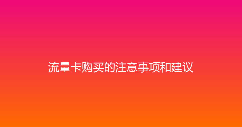 流量卡购买的注意事项和建议 