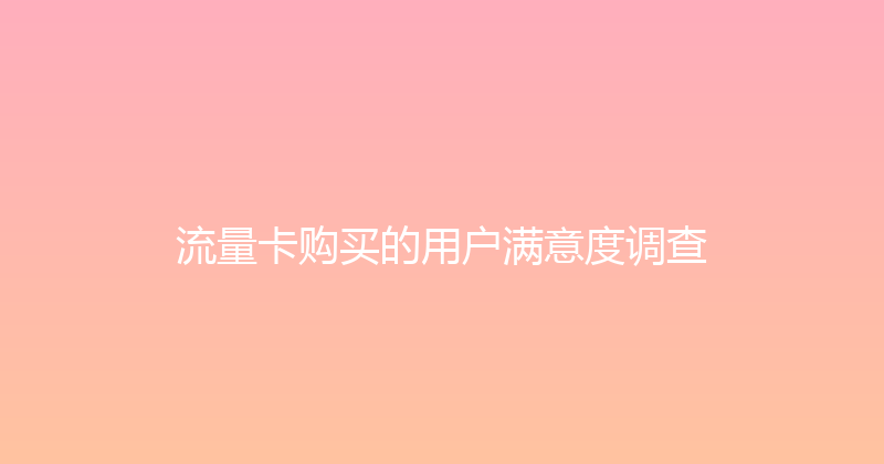 流量卡购买的用户满意度调查 