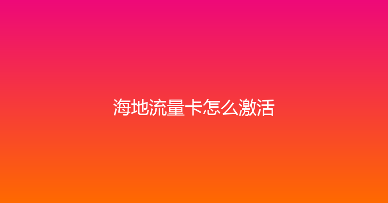 海地流量卡怎么激活 
