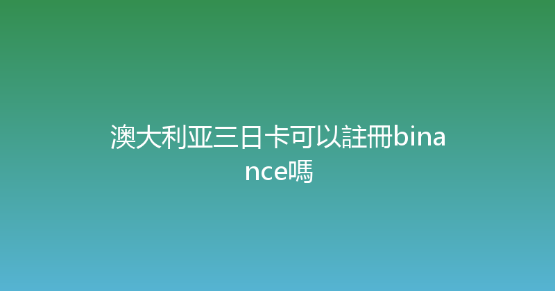 澳大利亚三日卡可以註冊binance嗎 