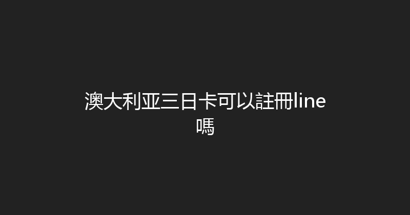 澳大利亚三日卡可以註冊line嗎 