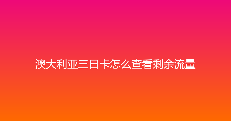 澳大利亚三日卡怎么查看剩余流量 