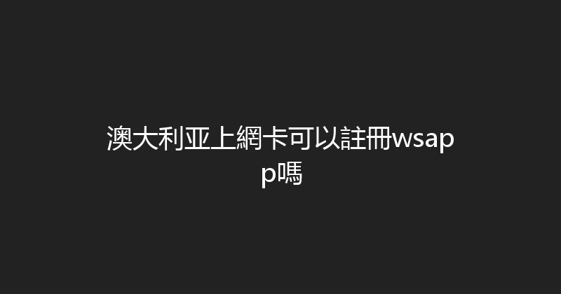 澳大利亚上網卡可以註冊wsapp嗎 