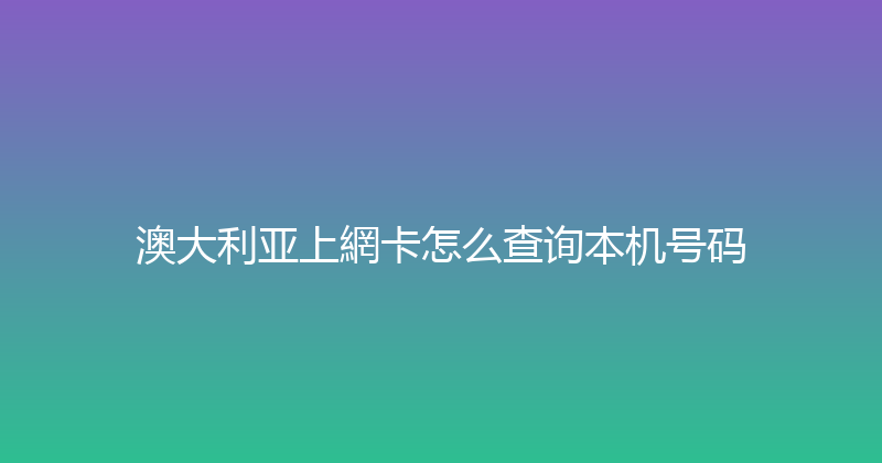 澳大利亚上網卡怎么查询本机号码 