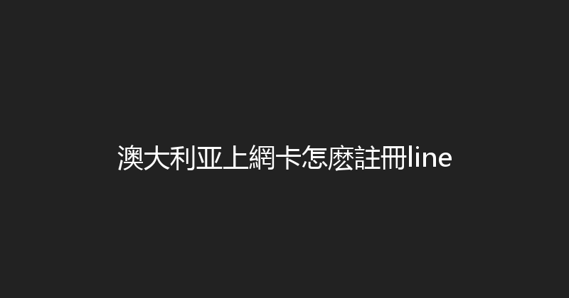 澳大利亚上網卡怎麽註冊line 