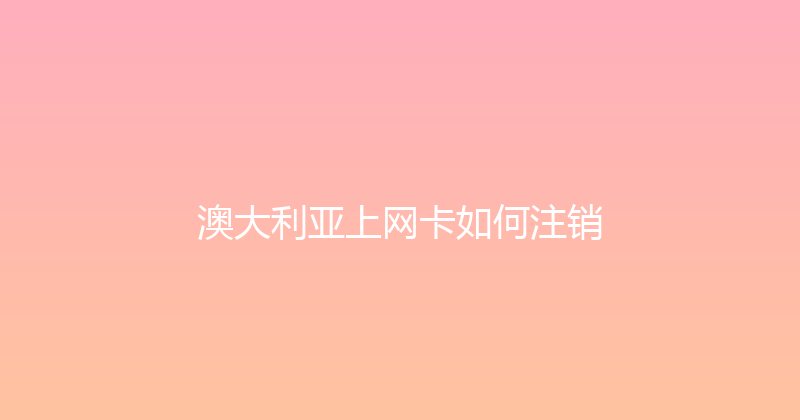 澳大利亚上网卡如何注销 