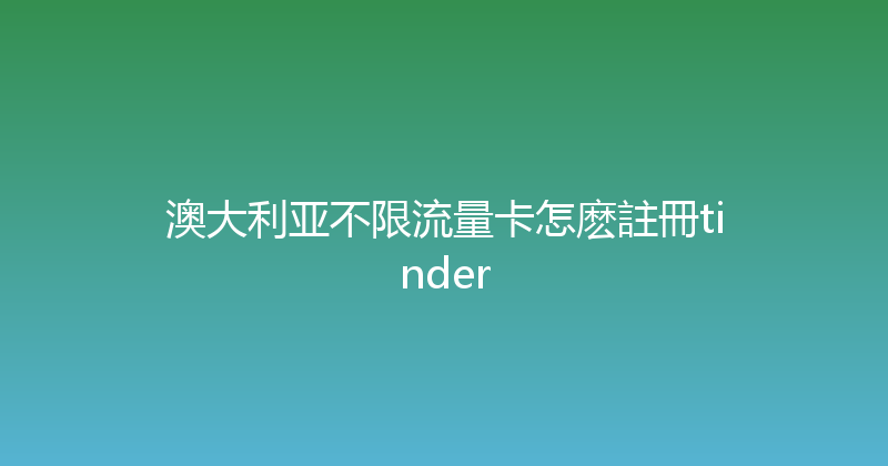 澳大利亚不限流量卡怎麽註冊tinder 