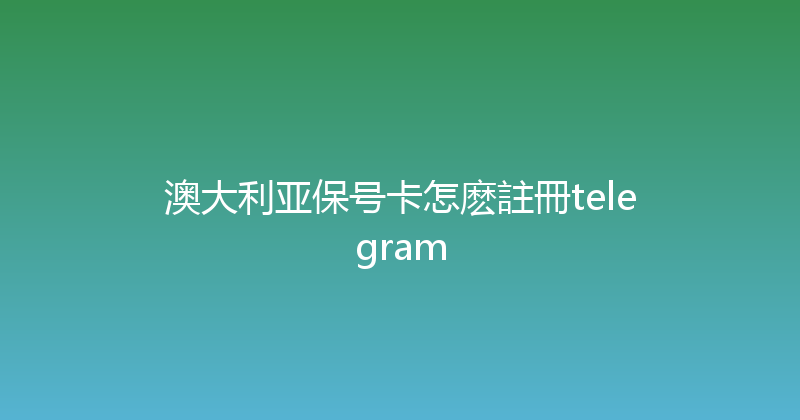 澳大利亚保号卡怎麽註冊telegram 